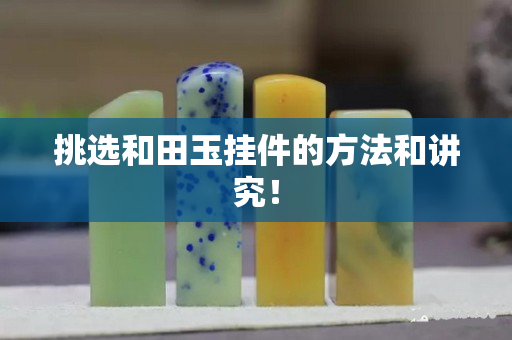 挑选和田玉挂件的方法和讲究！