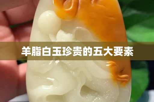 羊脂白玉珍贵的五大要素