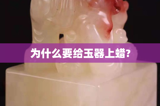 为什么要给玉器上蜡?