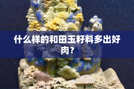 什么样的和田玉籽料多出好肉？