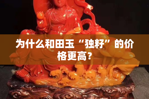 为什么和田玉“独籽”的价格更高？