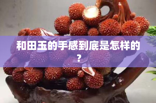 和田玉的手感到底是怎样的？