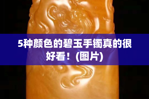 5种颜色的碧玉手镯真的很好看！(图片)