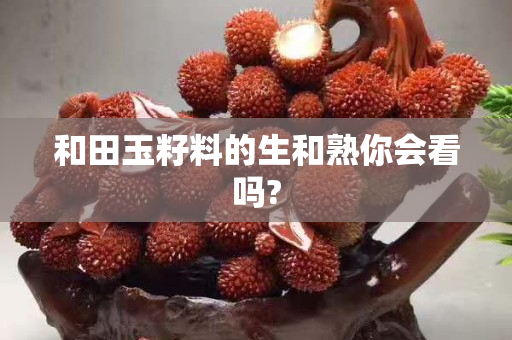 和田玉籽料的生和熟你会看吗?