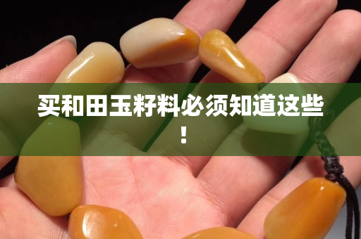 买和田玉籽料必须知道这些！