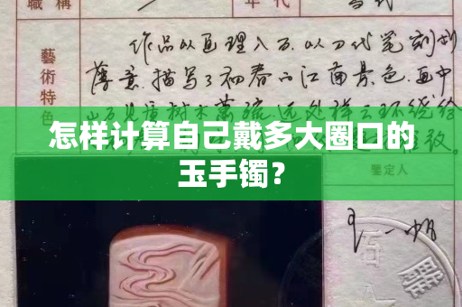 怎样计算自己戴多大圈口的玉手镯？