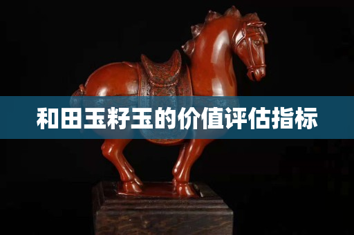 和田玉籽玉的价值评估指标