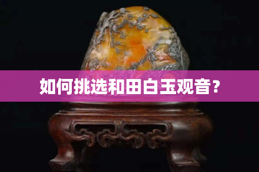如何挑选和田白玉观音？