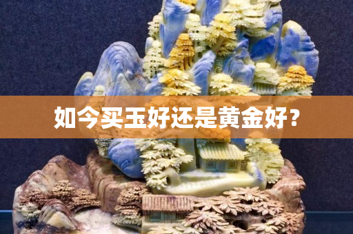 如今买玉好还是黄金好？