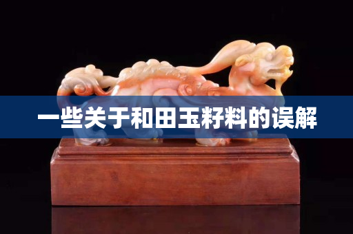 一些关于和田玉籽料的误解