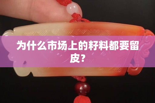 为什么市场上的籽料都要留皮？