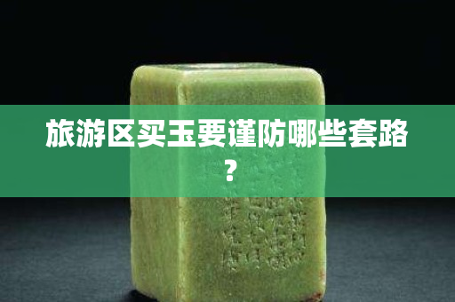 旅游区买玉要谨防哪些套路？