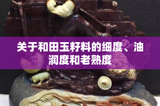 关于和田玉籽料的细度、油润度和老熟度
