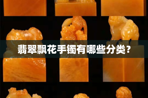 翡翠飘花手镯有哪些分类？