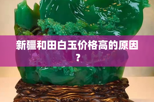 新疆和田白玉价格高的原因？