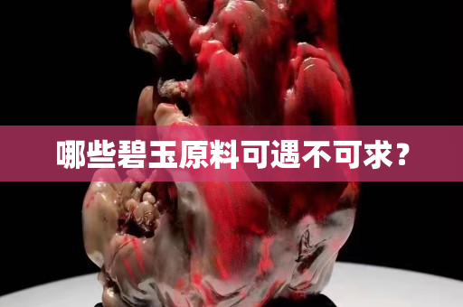 哪些碧玉原料可遇不可求？