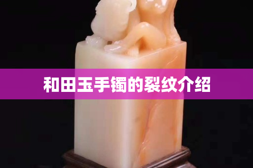和田玉手镯的裂纹介绍