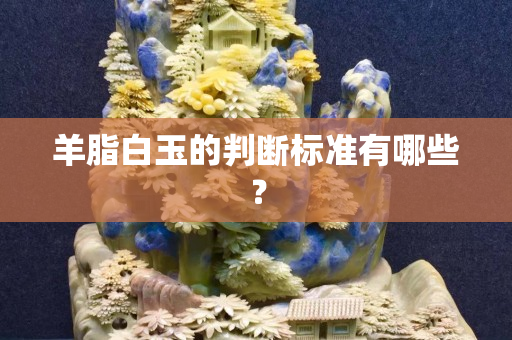羊脂白玉的判断标准有哪些？