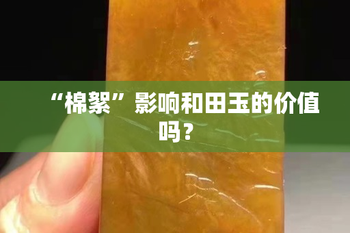 “棉絮”影响和田玉的价值吗？