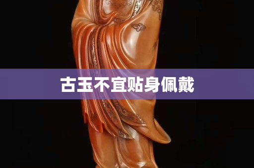 古玉不宜贴身佩戴