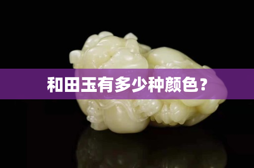 和田玉有多少种颜色？