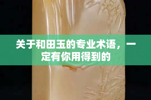 关于和田玉的专业术语，一定有你用得到的