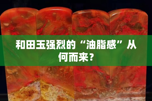 和田玉强烈的“油脂感”从何而来？