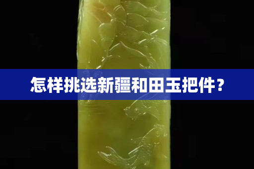 怎样挑选新疆和田玉把件？
