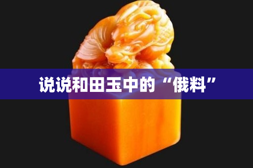 说说和田玉中的“俄料”