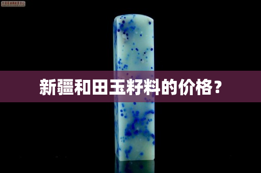 新疆和田玉籽料的价格？