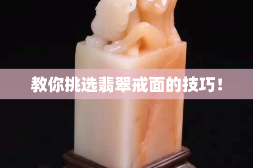 教你挑选翡翠戒面的技巧！