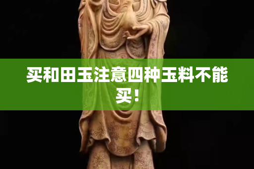 买和田玉注意四种玉料不能买！