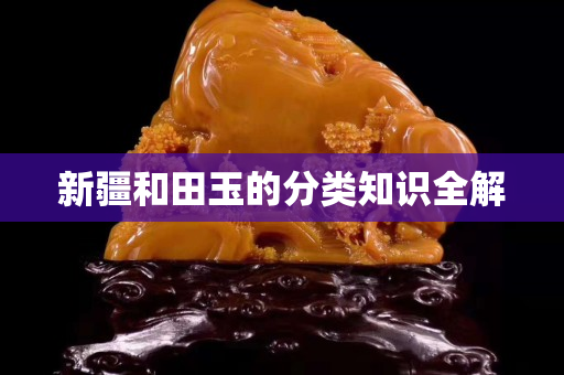 新疆和田玉的分类知识全解