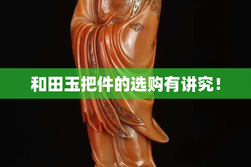 和田玉把件的选购有讲究！