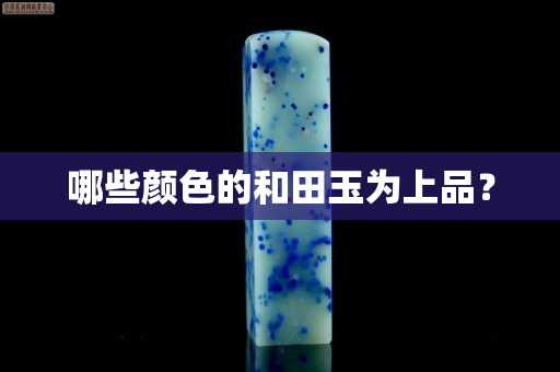 哪些颜色的和田玉为上品？