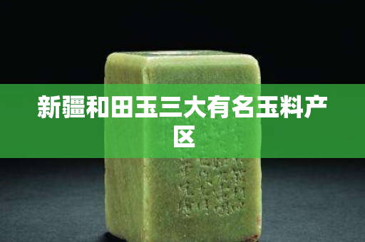 新疆和田玉三大有名玉料产区