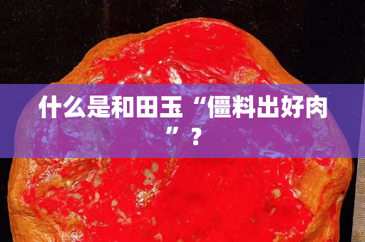 什么是和田玉“僵料出好肉”？