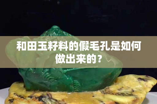 和田玉籽料的假毛孔是如何做出来的？