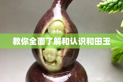 教你全面了解和认识和田玉