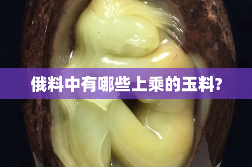 俄料中有哪些上乘的玉料?
