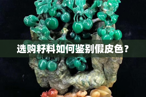 选购籽料如何鉴别假皮色？