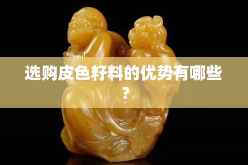 选购皮色籽料的优势有哪些？