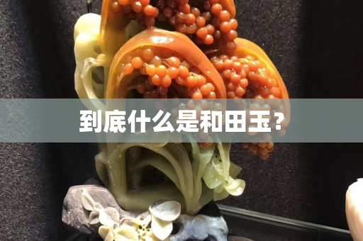 到底什么是和田玉？