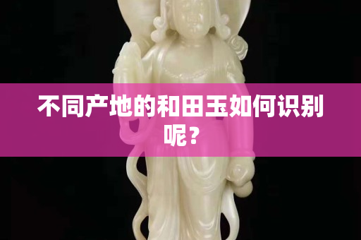 不同产地的和田玉如何识别呢？