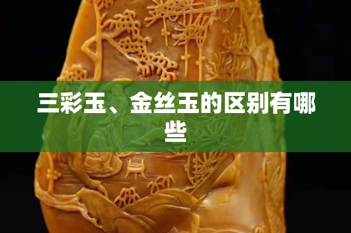 三彩玉、金丝玉的区别有哪些