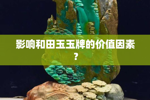 影响和田玉玉牌的价值因素？