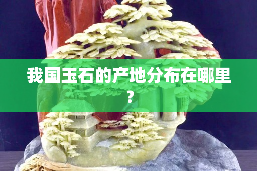我国玉石的产地分布在哪里？