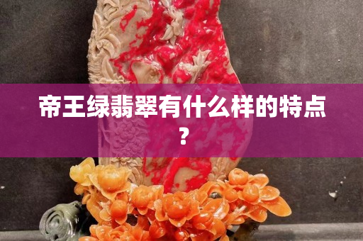 帝王绿翡翠有什么样的特点？