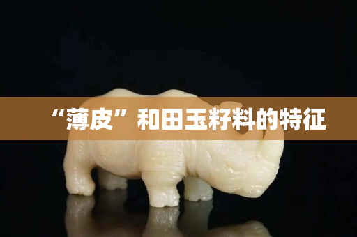 “薄皮”和田玉籽料的特征