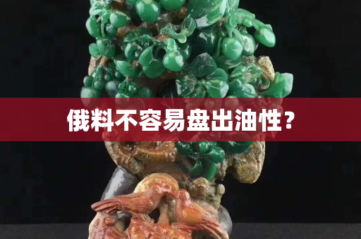俄料不容易盘出油性？